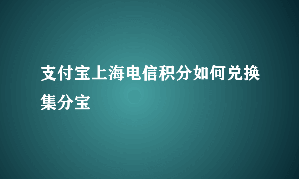 支付宝上海电信积分如何兑换集分宝