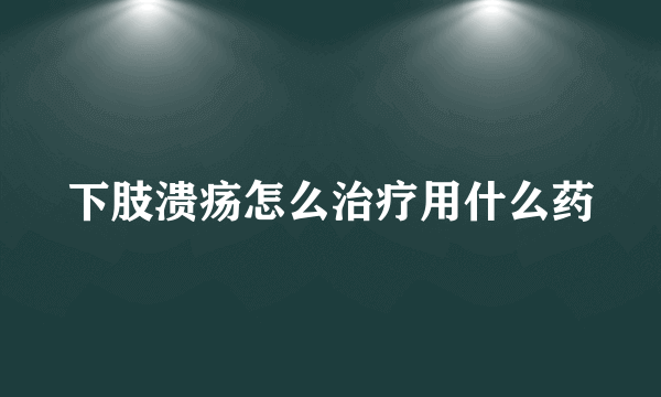 下肢溃疡怎么治疗用什么药