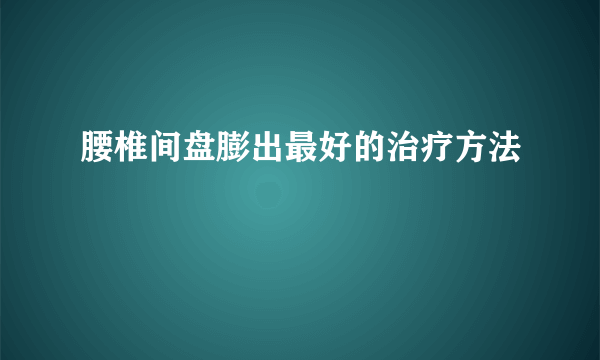 腰椎间盘膨出最好的治疗方法