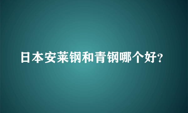 日本安莱钢和青钢哪个好？