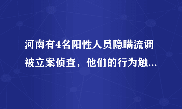 河南有4名阳性人员隐瞒流调被立案侦查，他们的行为触犯了什么法律？