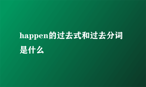 happen的过去式和过去分词是什么