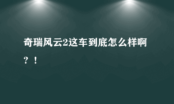 奇瑞风云2这车到底怎么样啊？！