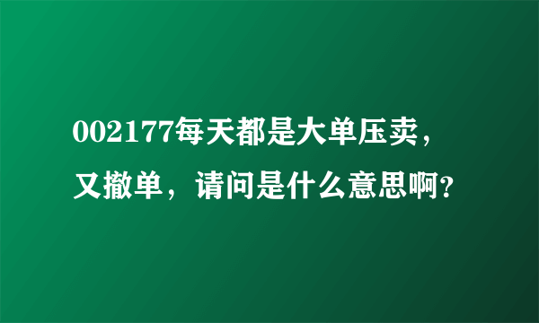 002177每天都是大单压卖，又撤单，请问是什么意思啊？