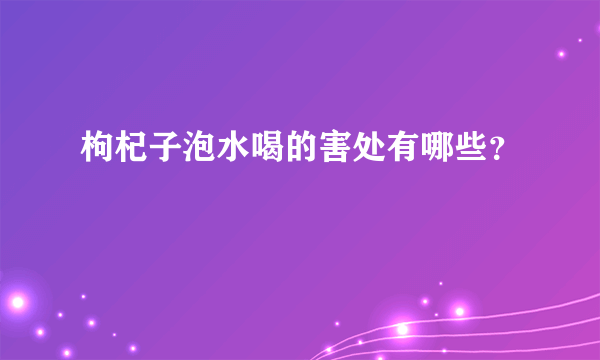 枸杞子泡水喝的害处有哪些？