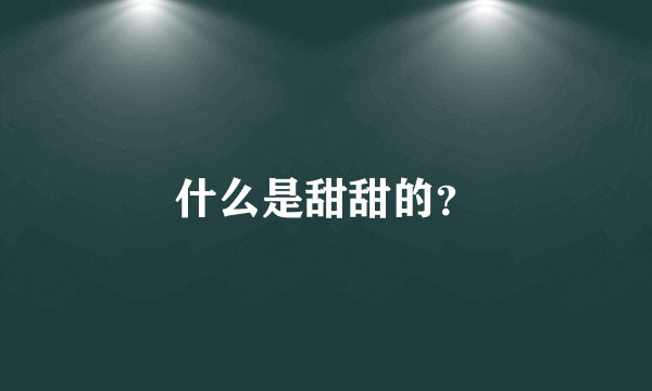 什么是甜甜的？