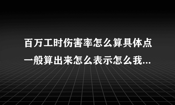 百万工时伤害率怎么算具体点一般算出来怎么表示怎么我算出来是400多呀，求高手？