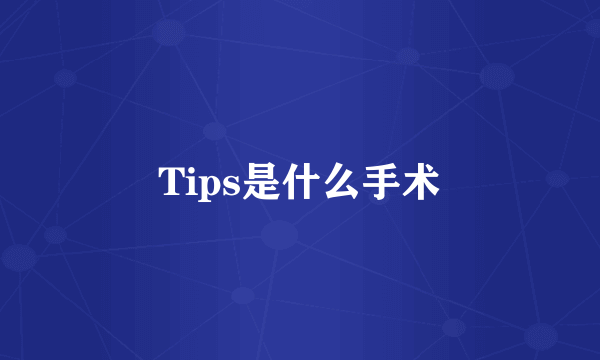 Tips是什么手术