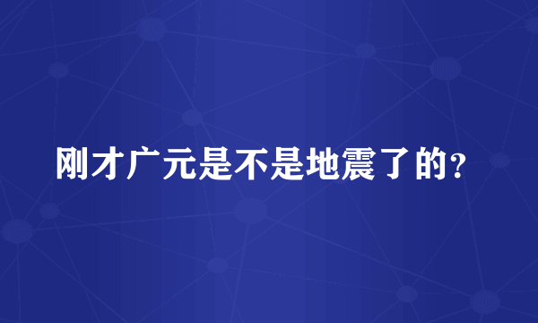 刚才广元是不是地震了的？