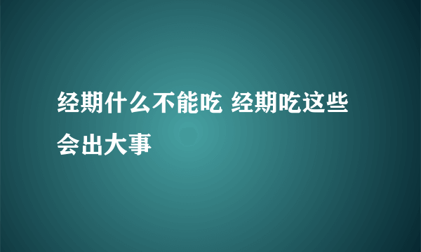 经期什么不能吃 经期吃这些会出大事