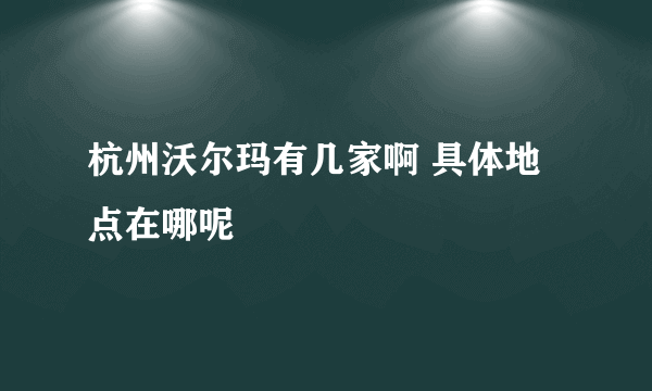 杭州沃尔玛有几家啊 具体地点在哪呢