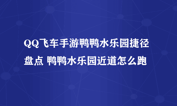 QQ飞车手游鸭鸭水乐园捷径盘点 鸭鸭水乐园近道怎么跑