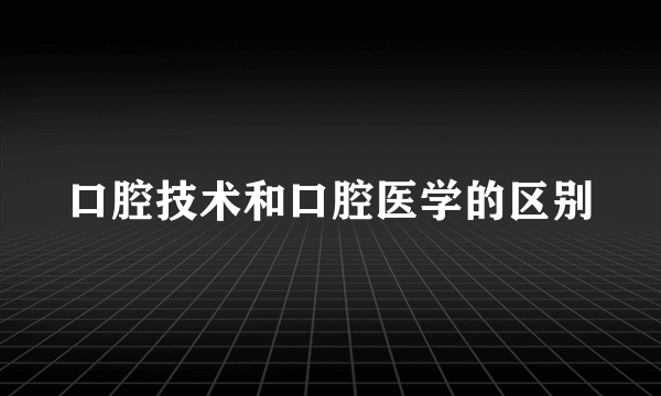 口腔技术和口腔医学的区别