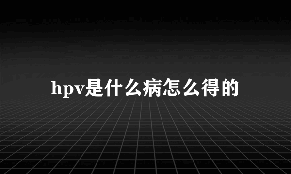 hpv是什么病怎么得的