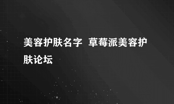 美容护肤名字  草莓派美容护肤论坛