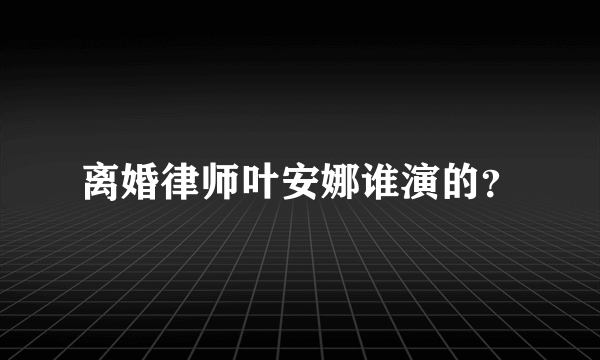 离婚律师叶安娜谁演的？