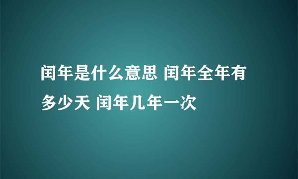 闰年是什么意思 闰年全年有多少天 闰年几年一次