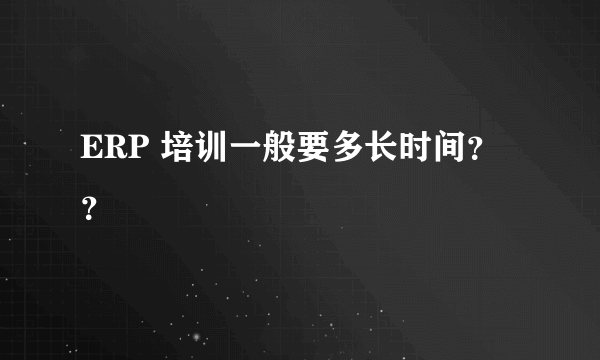 ERP 培训一般要多长时间？？