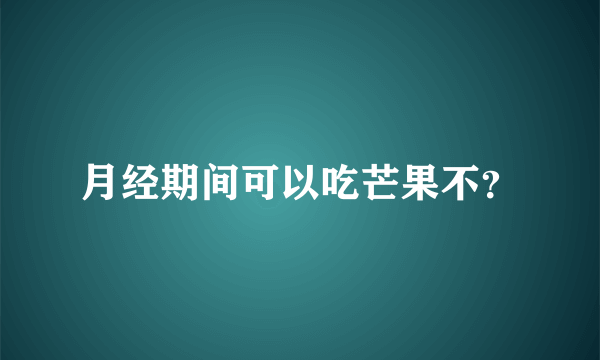 月经期间可以吃芒果不？