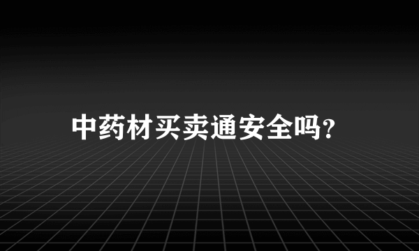 中药材买卖通安全吗？