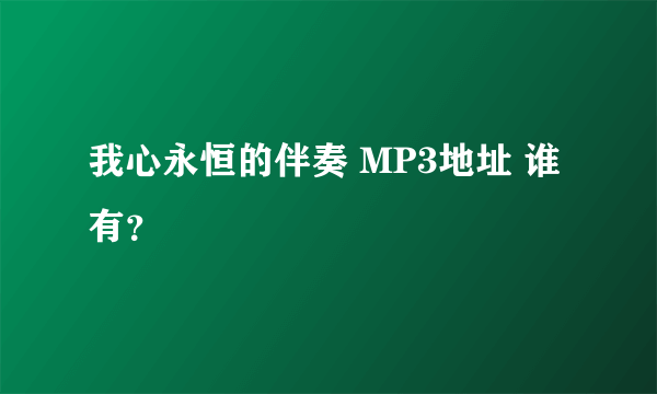 我心永恒的伴奏 MP3地址 谁有？