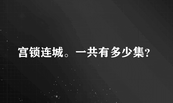 宫锁连城。一共有多少集？