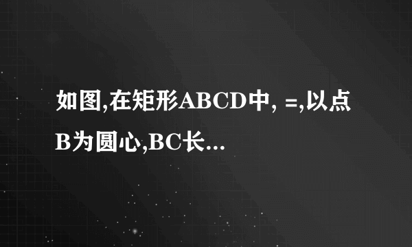 如图,在矩形ABCD中, =,以点B为圆心,BC长为半径画弧,交边AD于点E.若AE•ED=,则矩形ABCD的面积为______.