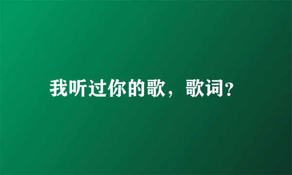 我听过你的歌，歌词？