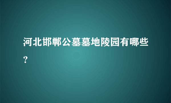 河北邯郸公墓墓地陵园有哪些？