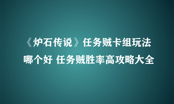 《炉石传说》任务贼卡组玩法哪个好 任务贼胜率高攻略大全