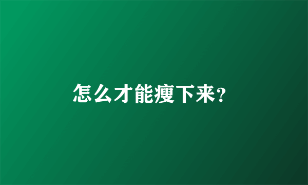 怎么才能瘦下来？