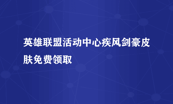 英雄联盟活动中心疾风剑豪皮肤免费领取