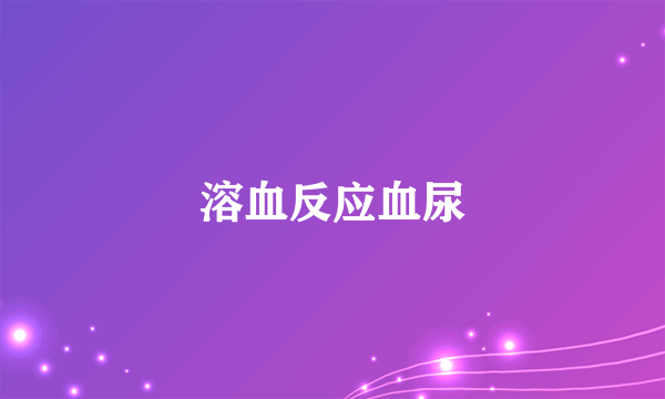 溶血反应血尿