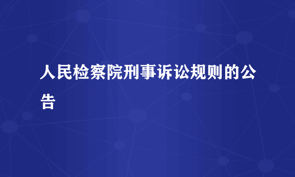 人民检察院刑事诉讼规则的公告