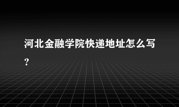 河北金融学院快递地址怎么写？