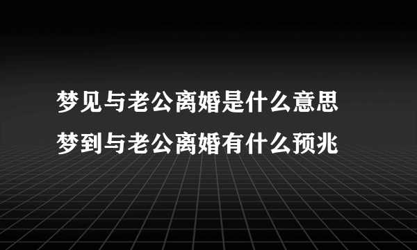 梦见与老公离婚是什么意思 梦到与老公离婚有什么预兆