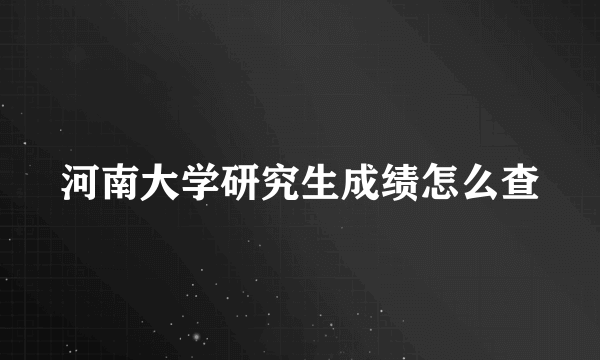 河南大学研究生成绩怎么查