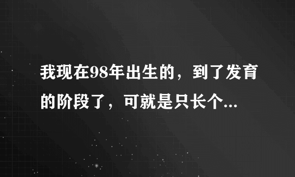 我现在98年出生的，到了发育的阶段了，可就是只长个子...