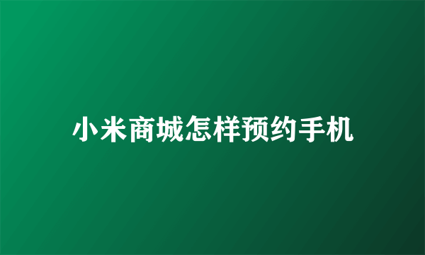 小米商城怎样预约手机