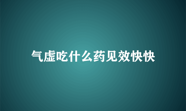 气虚吃什么药见效快快