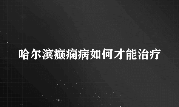 哈尔滨癫痫病如何才能治疗