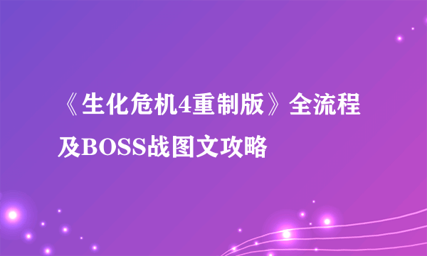 《生化危机4重制版》全流程及BOSS战图文攻略