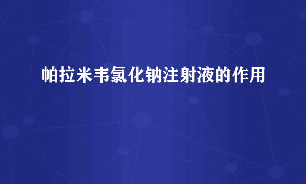 帕拉米韦氯化钠注射液的作用