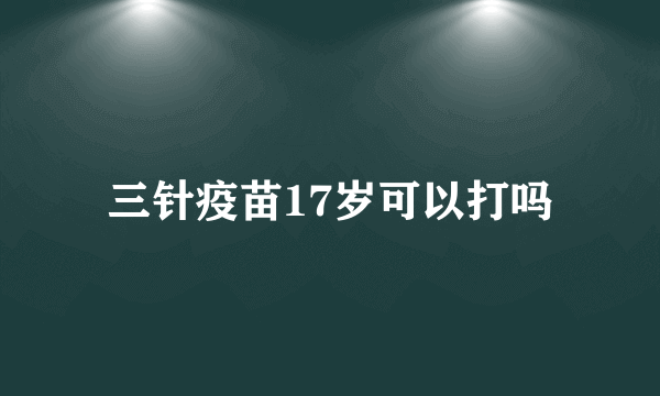 三针疫苗17岁可以打吗