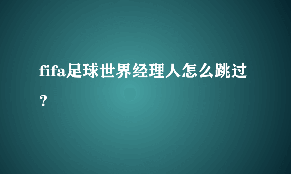 fifa足球世界经理人怎么跳过？