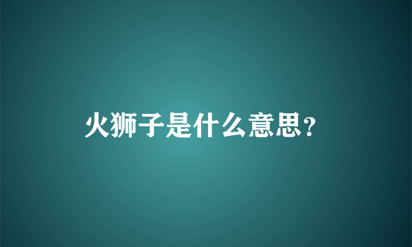 火狮子是什么意思？