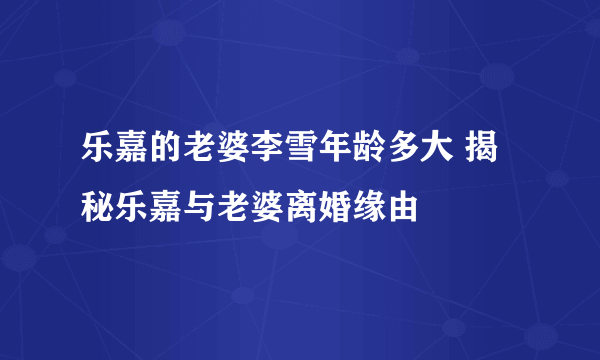 乐嘉的老婆李雪年龄多大 揭秘乐嘉与老婆离婚缘由