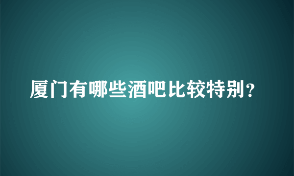 厦门有哪些酒吧比较特别？