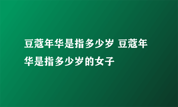 豆蔻年华是指多少岁 豆蔻年华是指多少岁的女子