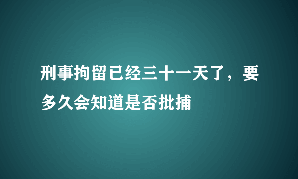 刑事拘留已经三十一天了，要多久会知道是否批捕